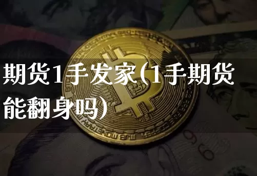 期货1手发家(1手期货能翻身吗)_https://www.hbxfywj.com_证券知识_第1张