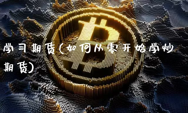 学习期货(如何从零开始学炒期货)_https://www.hbxfywj.com_期货知识_第1张