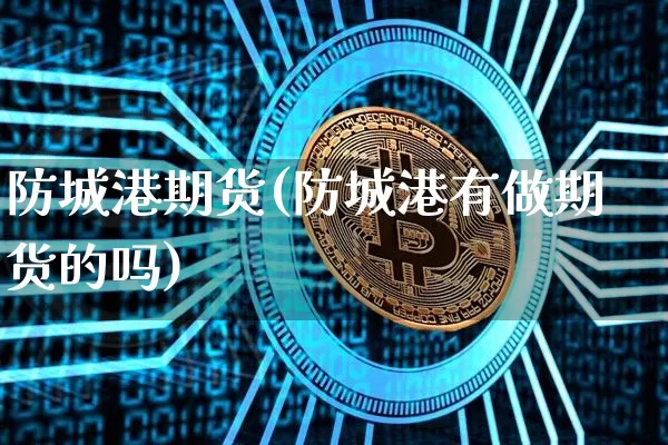 防城港期货(防城港有做期货的吗)_https://www.hbxfywj.com_证券知识_第1张