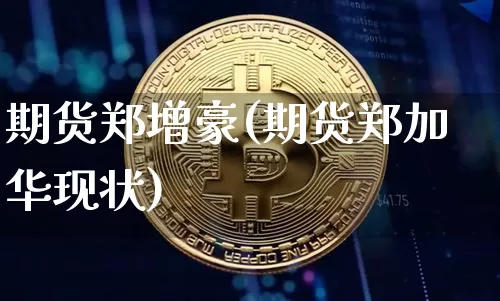 期货郑增豪(期货郑加华现状)_https://www.hbxfywj.com_期货知识_第1张