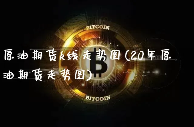 原油期货k线走势图(20年原油期货走势图)_https://www.hbxfywj.com_期货知识_第1张