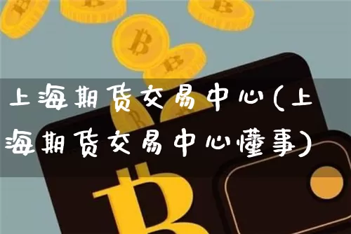 上海期货交易中心(上海期货交易中心懂事)_https://www.hbxfywj.com_基金知识_第1张