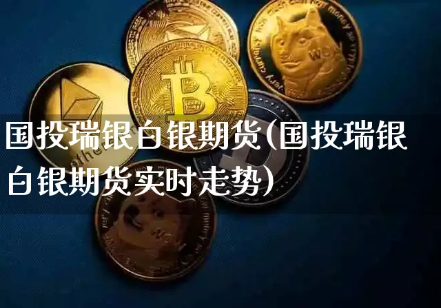 国投瑞银白银期货(国投瑞银白银期货实时走势)_https://www.hbxfywj.com_基金知识_第1张