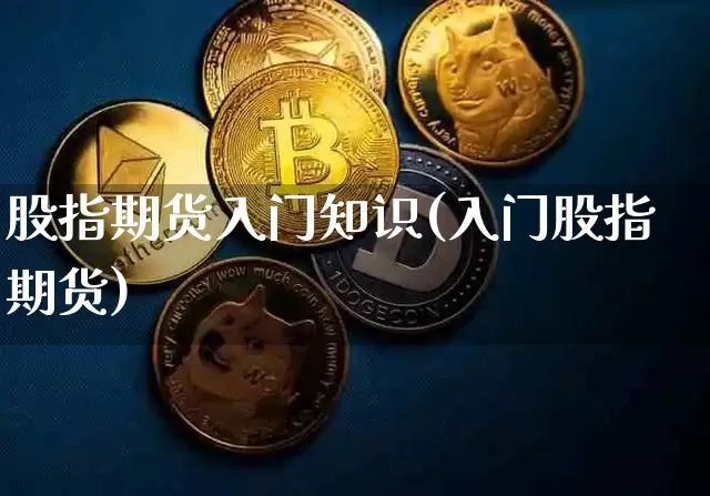 股指期货入门知识(入门股指期货)_https://www.hbxfywj.com_股票知识_第1张