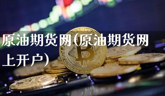 原油期货网(原油期货网上开户)_https://www.hbxfywj.com_期货知识_第1张