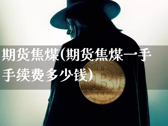 期货焦煤(期货焦煤一手手续费多少钱)_https://www.hbxfywj.com_基金知识_第1张