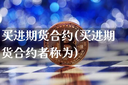 买进期货合约(买进期货合约者称为)_https://www.hbxfywj.com_股票知识_第1张