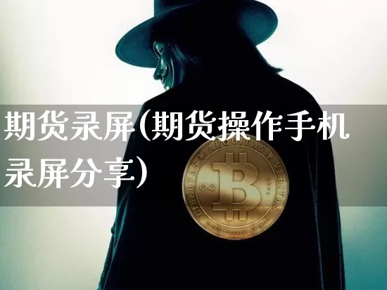 期货录屏(期货操作手机录屏分享)_https://www.hbxfywj.com_股票知识_第1张