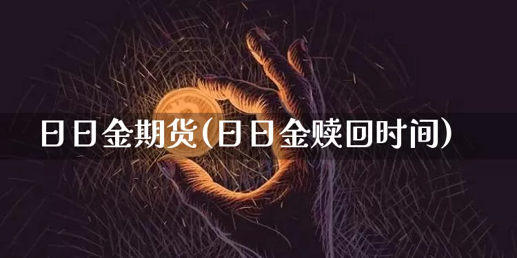 日日金期货(日日金赎回时间)_https://www.hbxfywj.com_基金知识_第1张