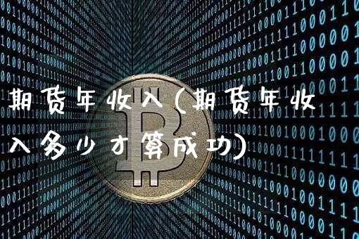 期货年收入(期货年收入多少才算成功)_https://www.hbxfywj.com_基金知识_第1张