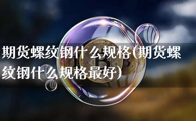 期货螺纹钢什么规格(期货螺纹钢什么规格最好)_https://www.hbxfywj.com_股票知识_第1张
