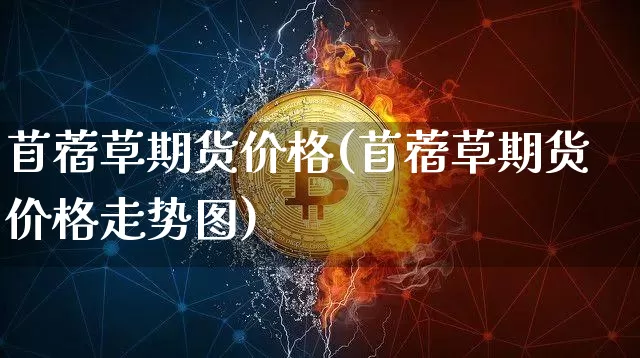 苜蓿草期货价格(苜蓿草期货价格走势图)_https://www.hbxfywj.com_证券知识_第1张