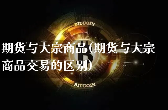 期货与大宗商品(期货与大宗商品交易的区别)_https://www.hbxfywj.com_股票知识_第1张