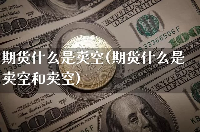 期货什么是卖空(期货什么是卖空和卖空)_https://www.hbxfywj.com_股票知识_第1张
