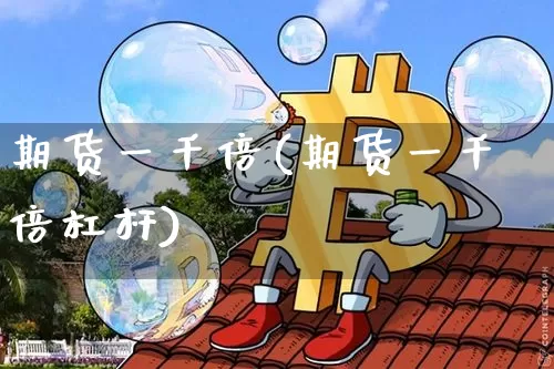 期货一千倍(期货一千倍杠杆)_https://www.hbxfywj.com_期货知识_第1张