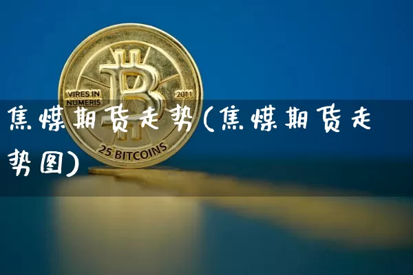 焦煤期货走势(焦煤期货走势图)_https://www.hbxfywj.com_基金知识_第1张