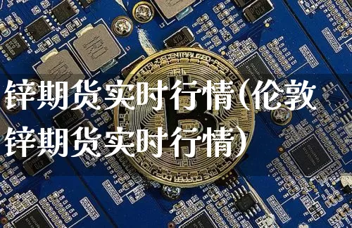 锌期货实时行情(伦敦锌期货实时行情)_https://www.hbxfywj.com_股票知识_第1张