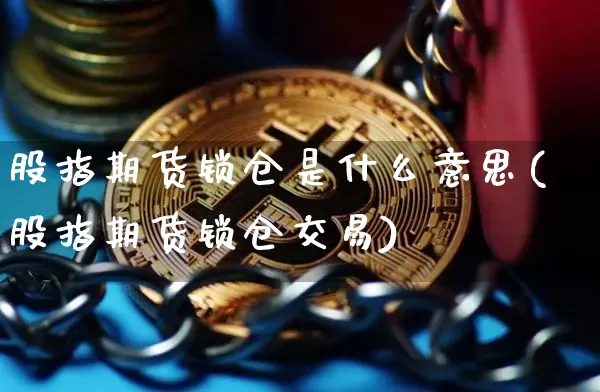 股指期货锁仓是什么意思(股指期货锁仓交易)_https://www.hbxfywj.com_期货知识_第1张