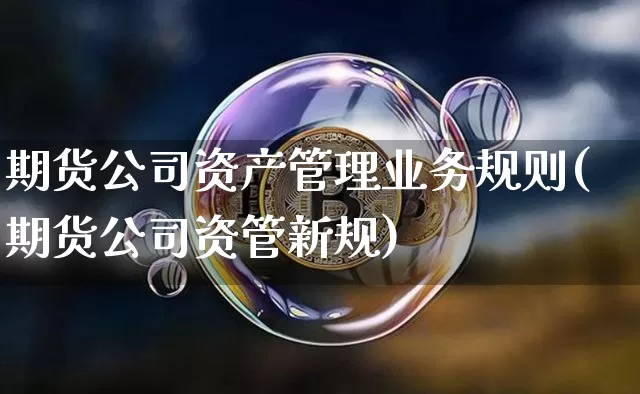 期货公司资产管理业务规则(期货公司资管新规)_https://www.hbxfywj.com_基金知识_第1张