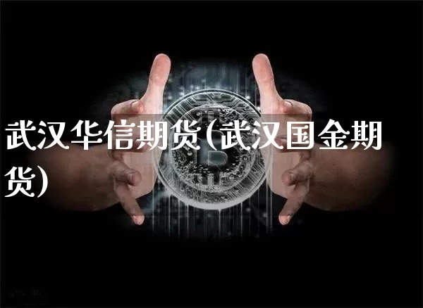 武汉华信期货(武汉国金期货)_https://www.hbxfywj.com_证券知识_第1张