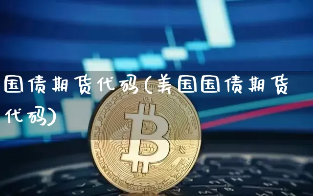 国债期货代码(美国国债期货代码)_https://www.hbxfywj.com_证券知识_第1张