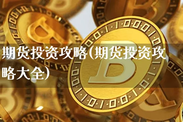 期货投资攻略(期货投资攻略大全)_https://www.hbxfywj.com_股票知识_第1张
