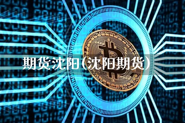 期货沈阳(沈阳期货)_https://www.hbxfywj.com_股票知识_第1张