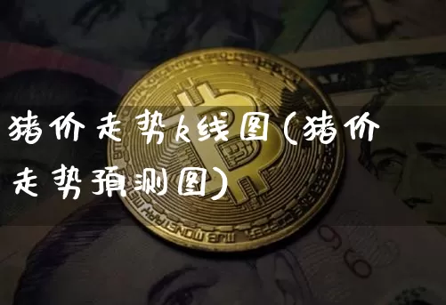 猪价走势k线图(猪价走势预测图)_https://www.hbxfywj.com_基金知识_第1张