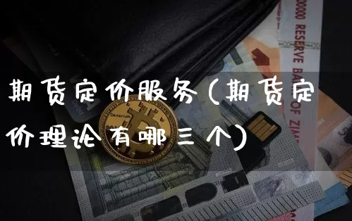 期货定价服务(期货定价理论有哪三个)_https://www.hbxfywj.com_基金知识_第1张