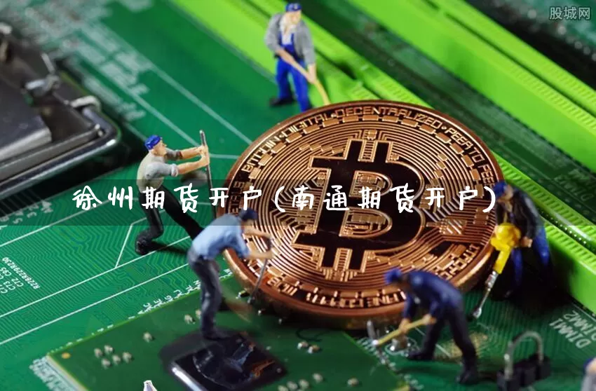 徐州期货开户(南通期货开户)_https://www.hbxfywj.com_证券知识_第1张