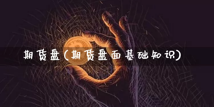 期货盘(期货盘面基础知识)_https://www.hbxfywj.com_基金知识_第1张