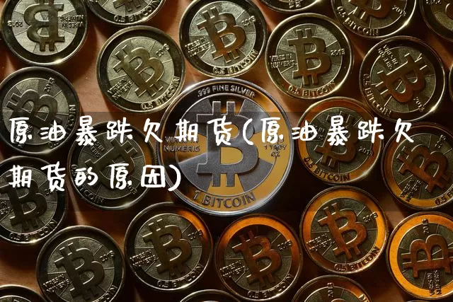 原油暴跌欠期货(原油暴跌欠期货的原因)_https://www.hbxfywj.com_期货知识_第1张