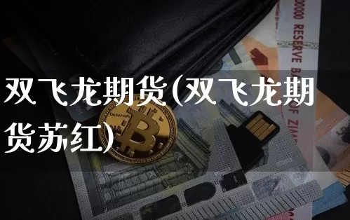 双飞龙期货(双飞龙期货苏红)_https://www.hbxfywj.com_证券知识_第1张