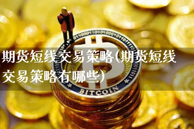 期货短线交易策略(期货短线交易策略有哪些)_https://www.hbxfywj.com_证券知识_第1张