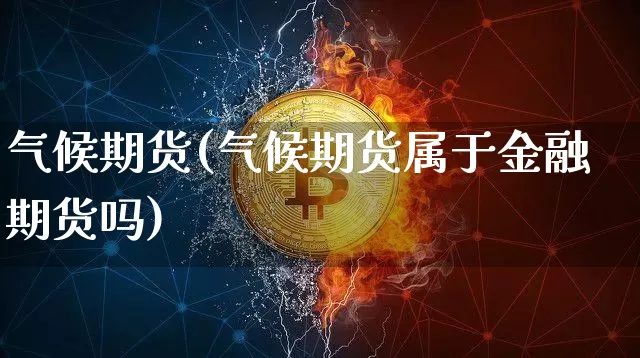 气候期货(气候期货属于金融期货吗)_https://www.hbxfywj.com_证券知识_第1张