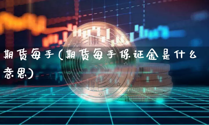 期货每手(期货每手保证金是什么意思)_https://www.hbxfywj.com_期货知识_第1张