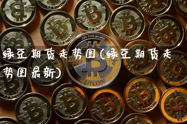 绿豆期货走势图(绿豆期货走势图最新)_https://www.hbxfywj.com_股票知识_第1张