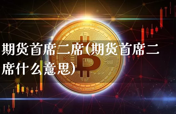 期货首席二席(期货首席二席什么意思)_https://www.hbxfywj.com_期货知识_第1张