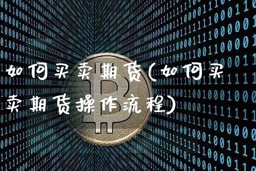 如何买卖期货(如何买卖期货操作流程)_https://www.hbxfywj.com_证券知识_第1张