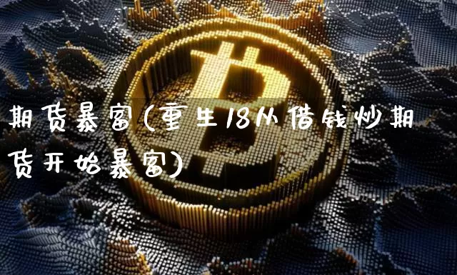 期货暴富(重生18从借钱炒期货开始暴富)_https://www.hbxfywj.com_证券知识_第1张