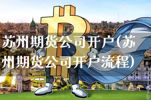 苏州期货公司开户(苏州期货公司开户流程)_https://www.hbxfywj.com_基金知识_第1张