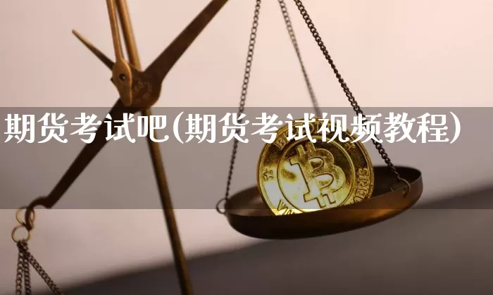 期货考试吧(期货考试视频教程)_https://www.hbxfywj.com_期货知识_第1张
