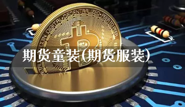 期货童装(期货服装)_https://www.hbxfywj.com_基金知识_第1张