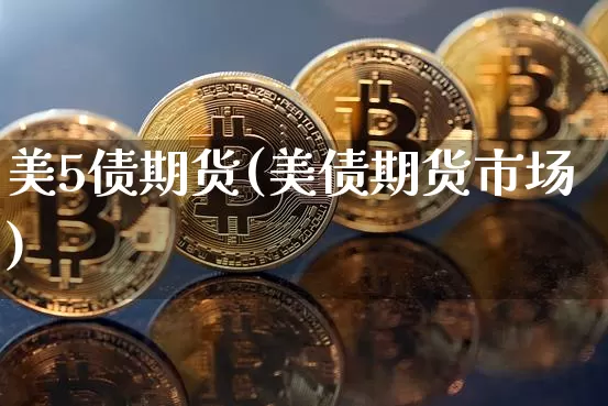 美5债期货(美债期货市场)_https://www.hbxfywj.com_期货知识_第1张