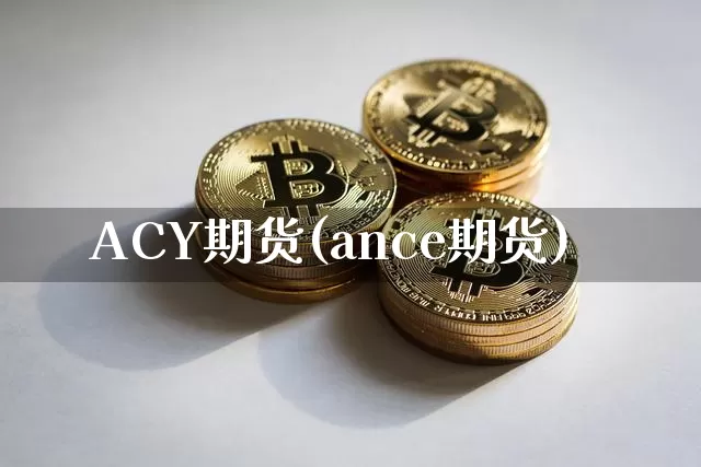 ACY期货(ance期货)_https://www.hbxfywj.com_期货知识_第1张