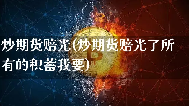 炒期货赔光(炒期货赔光了所有的积蓄我要)_https://www.hbxfywj.com_股票知识_第1张