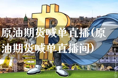 原油期货喊单直播(原油期货喊单直播间)_https://www.hbxfywj.com_期货知识_第1张