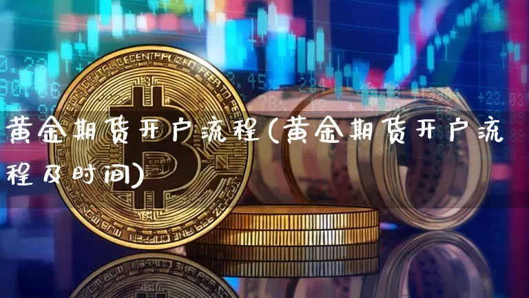 黄金期货开户流程(黄金期货开户流程及时间)_https://www.hbxfywj.com_股票知识_第1张