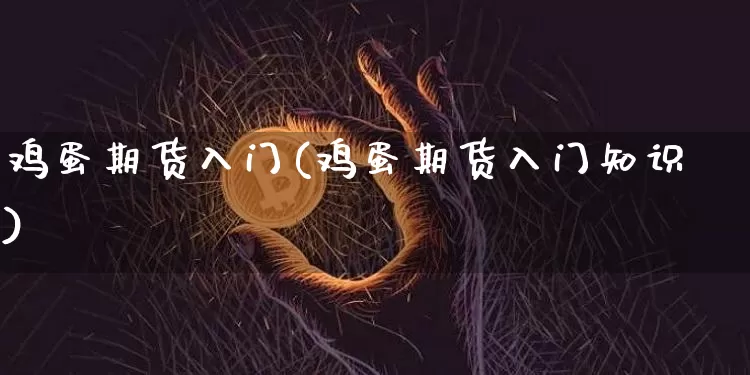 鸡蛋期货入门(鸡蛋期货入门知识)_https://www.hbxfywj.com_股票知识_第1张