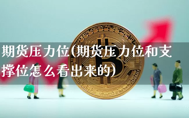 期货压力位(期货压力位和支撑位怎么看出来的)_https://www.hbxfywj.com_基金知识_第1张